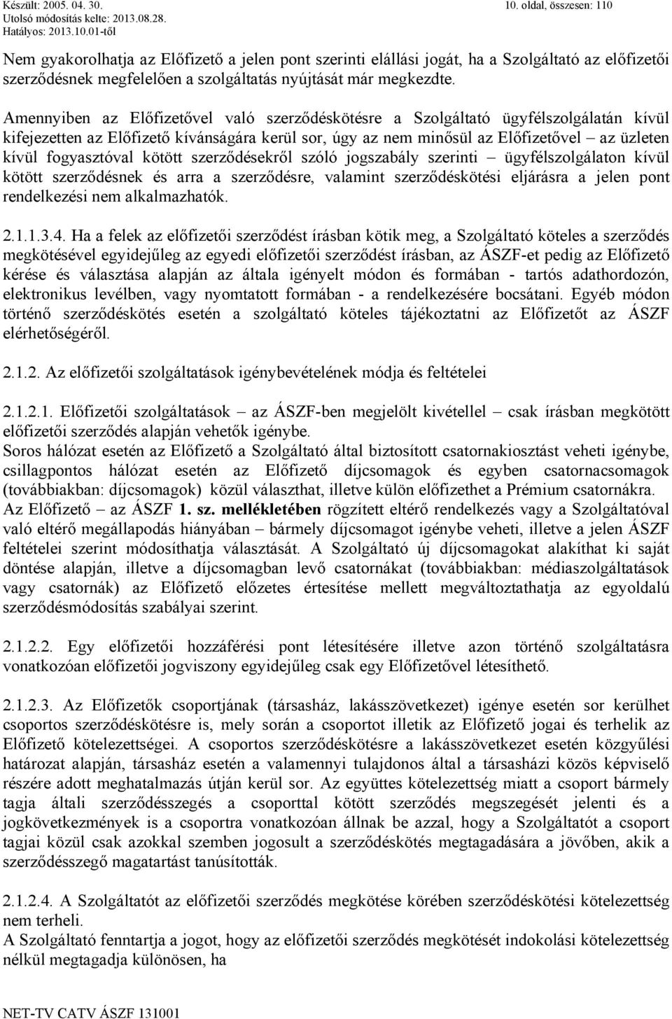 Amennyiben az Előfizetővel való szerződéskötésre a Szolgáltató ügyfélszolgálatán kívül kifejezetten az Előfizető kívánságára kerül sor, úgy az nem minősül az Előfizetővel az üzleten kívül