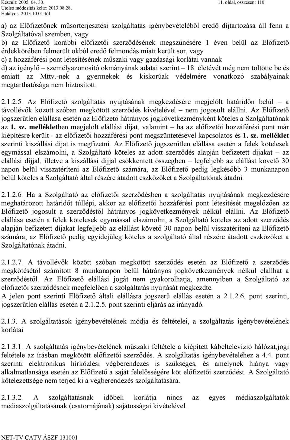 megszűnésére 1 éven belül az Előfizető érdekkörében felmerült okból eredő felmondás miatt került sor, vagy c) a hozzáférési pont létesítésének műszaki vagy gazdasági korlátai vannak d) az igénylő