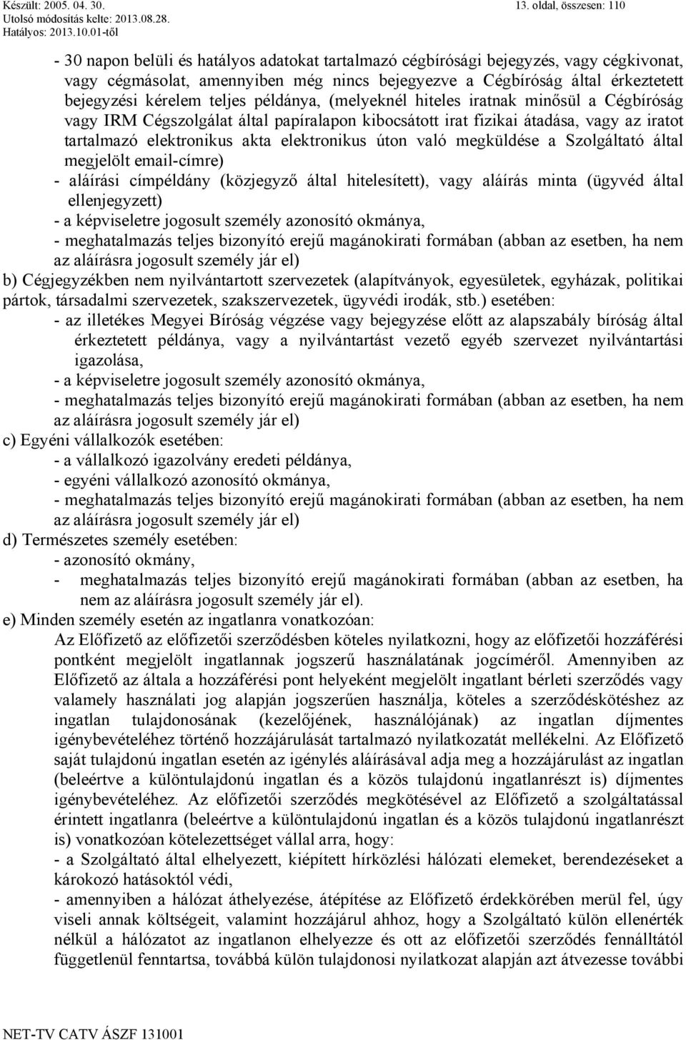 kérelem teljes példánya, (melyeknél hiteles iratnak minősül a Cégbíróság vagy IRM Cégszolgálat által papíralapon kibocsátott irat fizikai átadása, vagy az iratot tartalmazó elektronikus akta