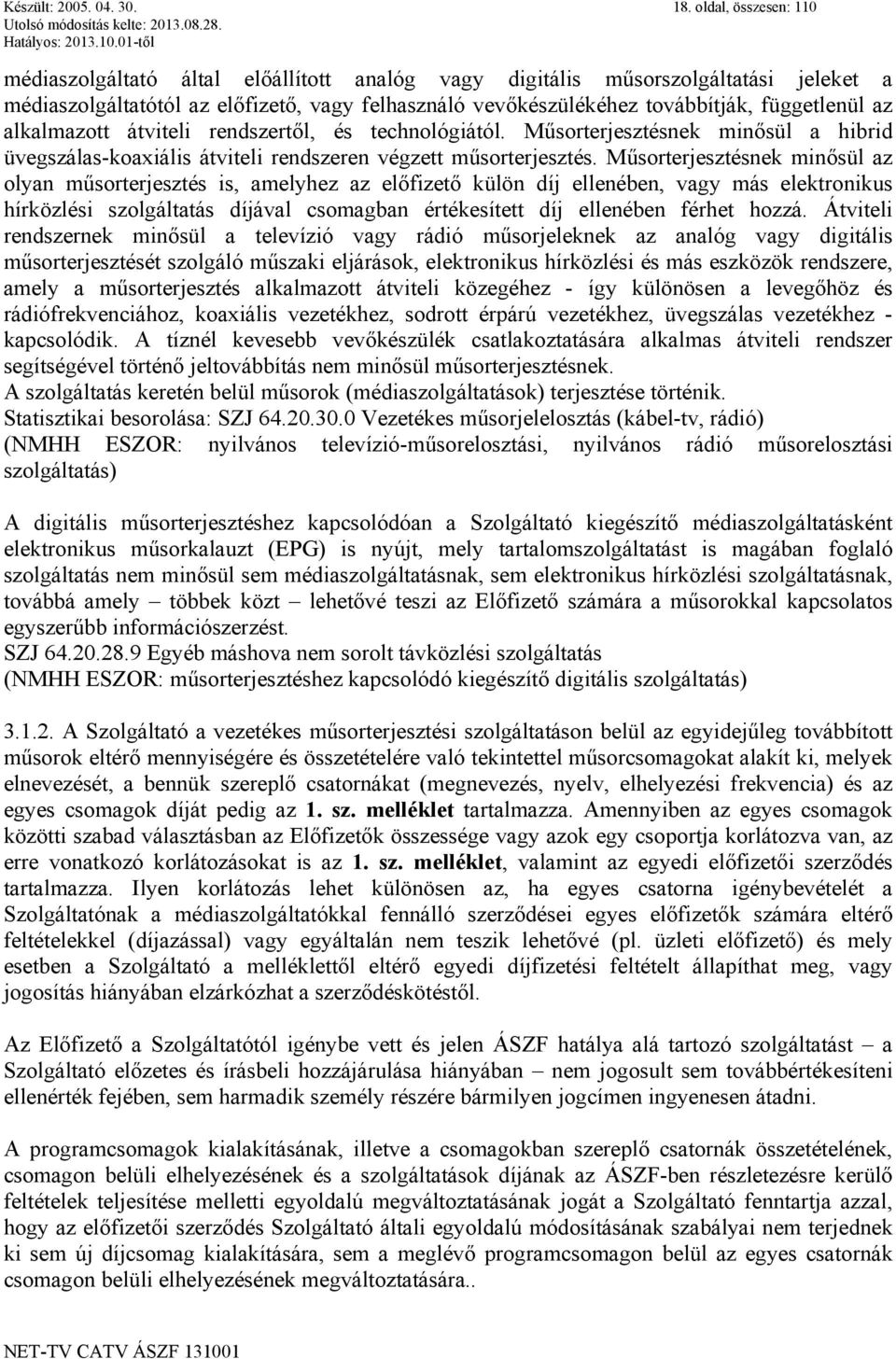 az alkalmazott átviteli rendszertől, és technológiától. Műsorterjesztésnek minősül a hibrid üvegszálas-koaxiális átviteli rendszeren végzett műsorterjesztés.