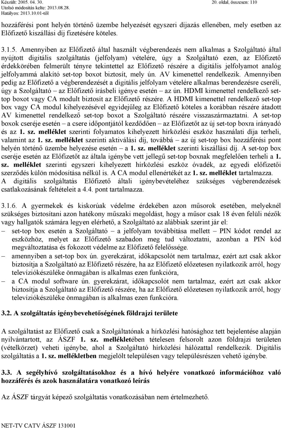 Amennyiben az Előfizető által használt végberendezés nem alkalmas a Szolgáltató által nyújtott digitális szolgáltatás (jelfolyam) vételére, úgy a Szolgáltató ezen, az Előfizető érdekkörében felmerült