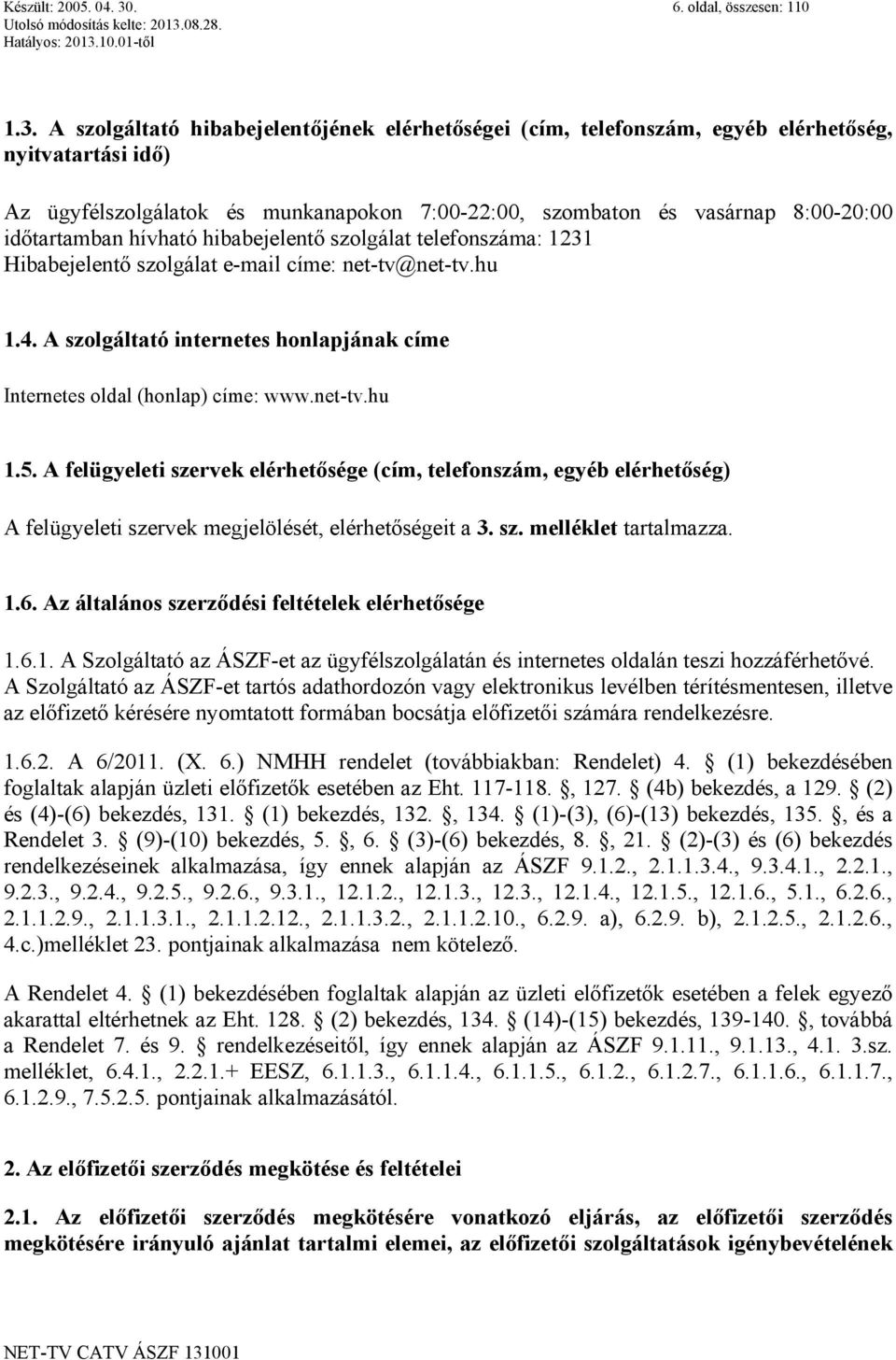 A szolgáltató hibabejelentőjének elérhetőségei (cím, telefonszám, egyéb elérhetőség, nyitvatartási idő) Az ügyfélszolgálatok és munkanapokon 7:00-22:00, szombaton és vasárnap 8:00-20:00 időtartamban