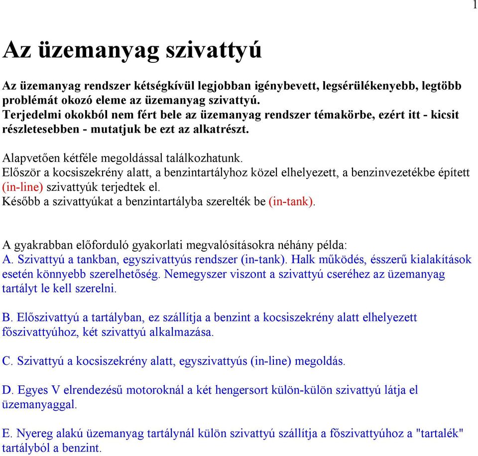 Először a kocsiszekrény alatt, a benzintartályhoz közel elhelyezett, a benzinvezetékbe épített (in-line) szivattyúk terjedtek el. Később a szivattyúkat a benzintartályba szerelték be (in-tank).
