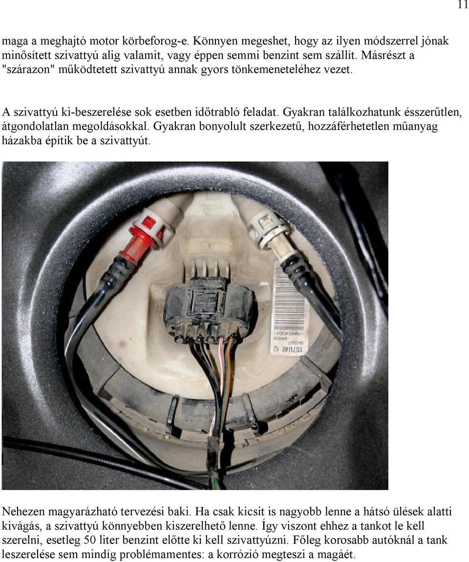 Gyakran találkozhatunk ésszerűtlen, átgondolatlan megoldásokkal. Gyakran bonyolult szerkezetű, hozzáférhetetlen műanyag házakba építik be a szivattyút. Nehezen magyarázható tervezési baki.