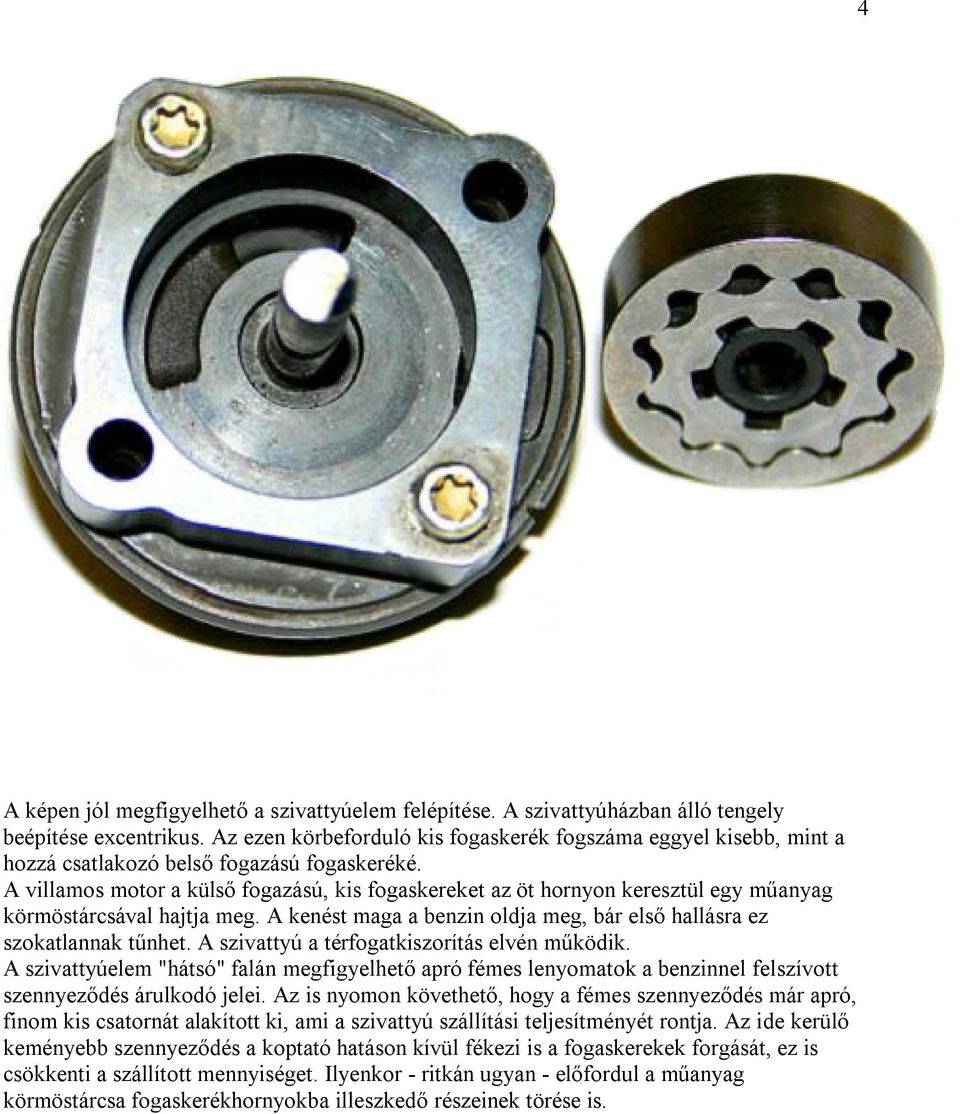 A villamos motor a külső fogazású, kis fogaskereket az öt hornyon keresztül egy műanyag körmöstárcsával hajtja meg. A kenést maga a benzin oldja meg, bár első hallásra ez szokatlannak tűnhet.