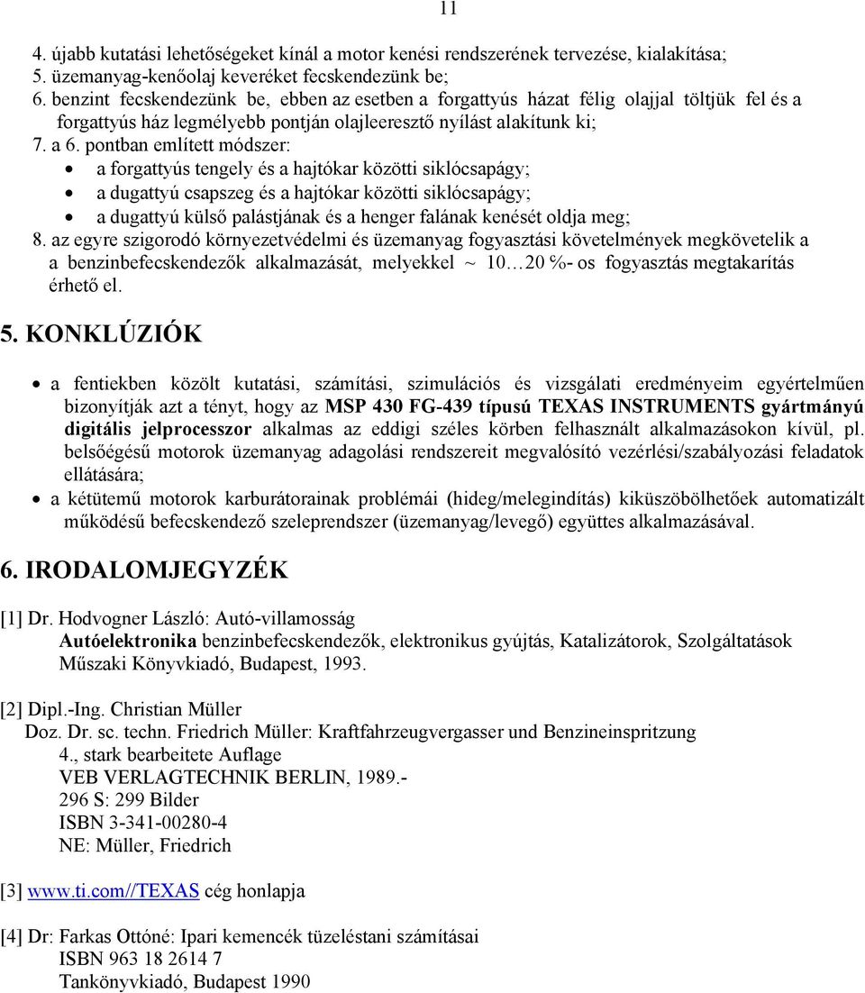 pontban említett módszer: a forgattyús tengely és a hajtókar közötti siklócsapágy; a dugattyú csapszeg és a hajtókar közötti siklócsapágy; a dugattyú külső palástjának és a henger falának kenését