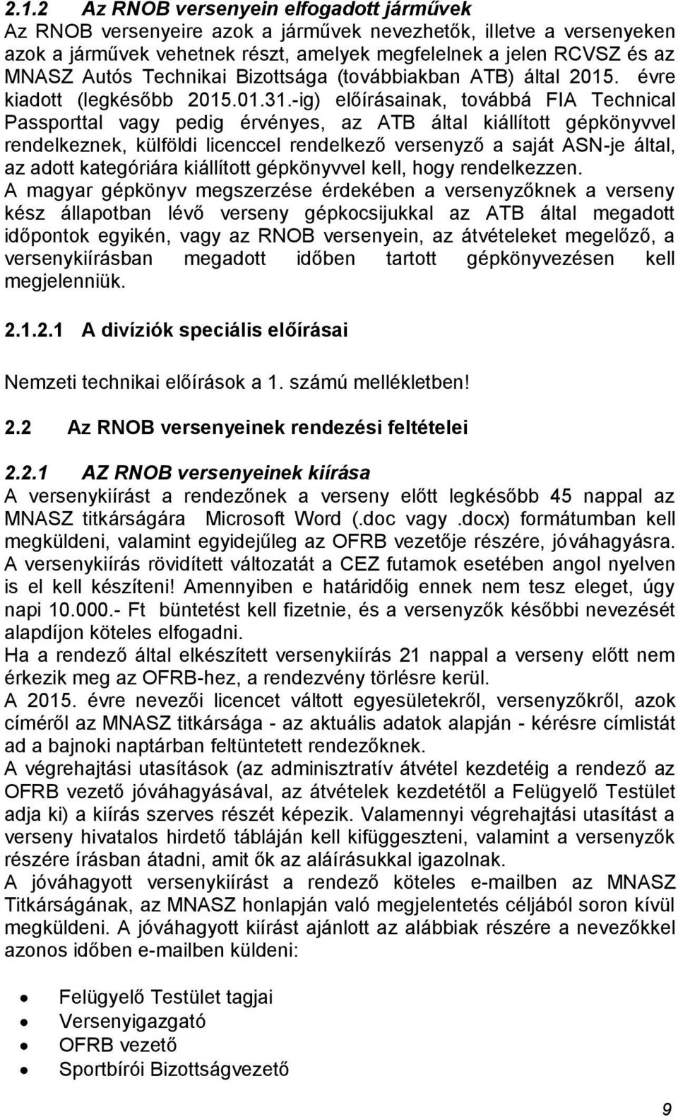 -ig) előírásainak, továbbá FIA Technical Passporttal vagy pedig érvényes, az ATB által kiállított gépkönyvvel rendelkeznek, külföldi licenccel rendelkező versenyző a saját ASN-je által, az adott