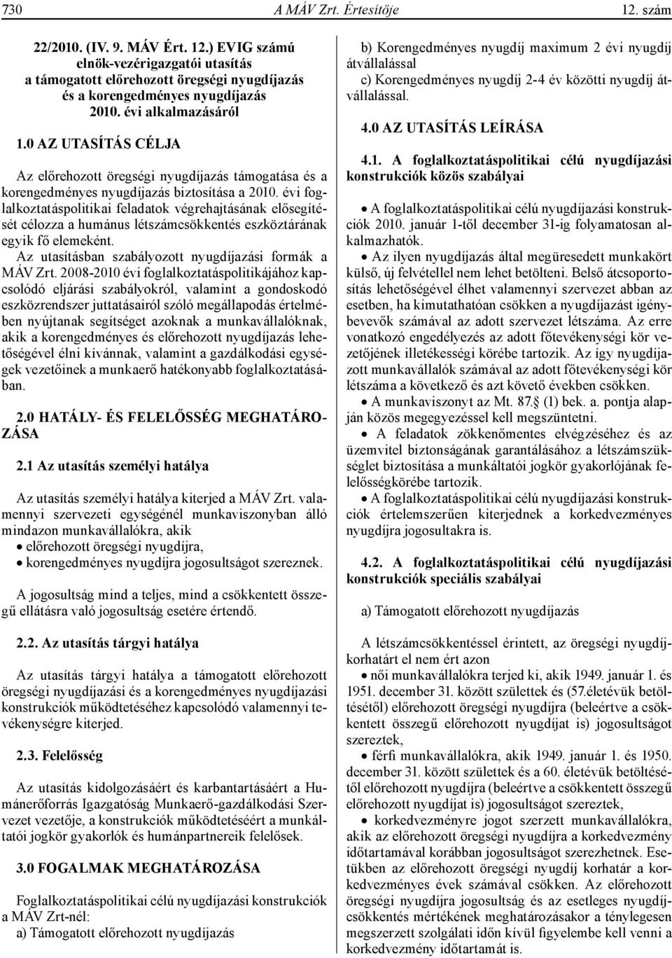 évi foglalkoztatáspolitikai feladatok végrehajtásának elősegítését célozza a humánus létszámcsökkentés eszköztárának egyik fő elemeként. Az utasításban szabályozott nyugdíjazási formák a MÁV Zrt.