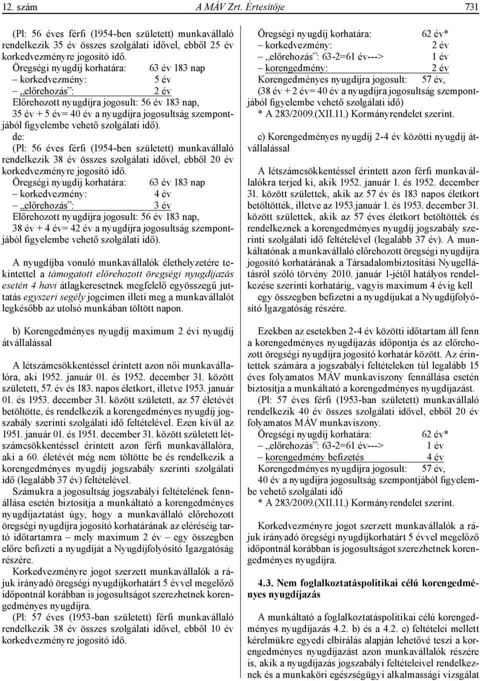 vehető szolgálati idő). de: (Pl: 56 éves férfi (1954-ben született) munkavállaló rendelkezik 38 év összes szolgálati idővel, ebből 20 év korkedvezményre jogosító idő.