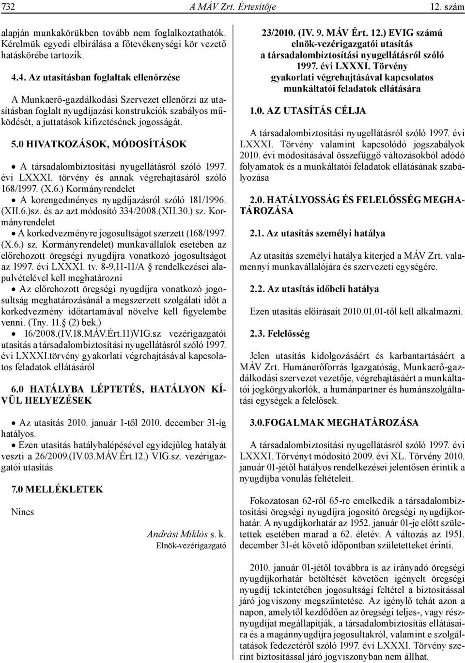 0 HIVATKOZÁSOK, MÓDOSÍTÁSOK A társadalombiztosítási nyugellátásról szóló 1997. évi LXXXI. törvény és annak végrehajtásáról szóló 168/1997. (X.6.) Kormányrendelet A korengedményes nyugdíjazásról szóló 181/1996.