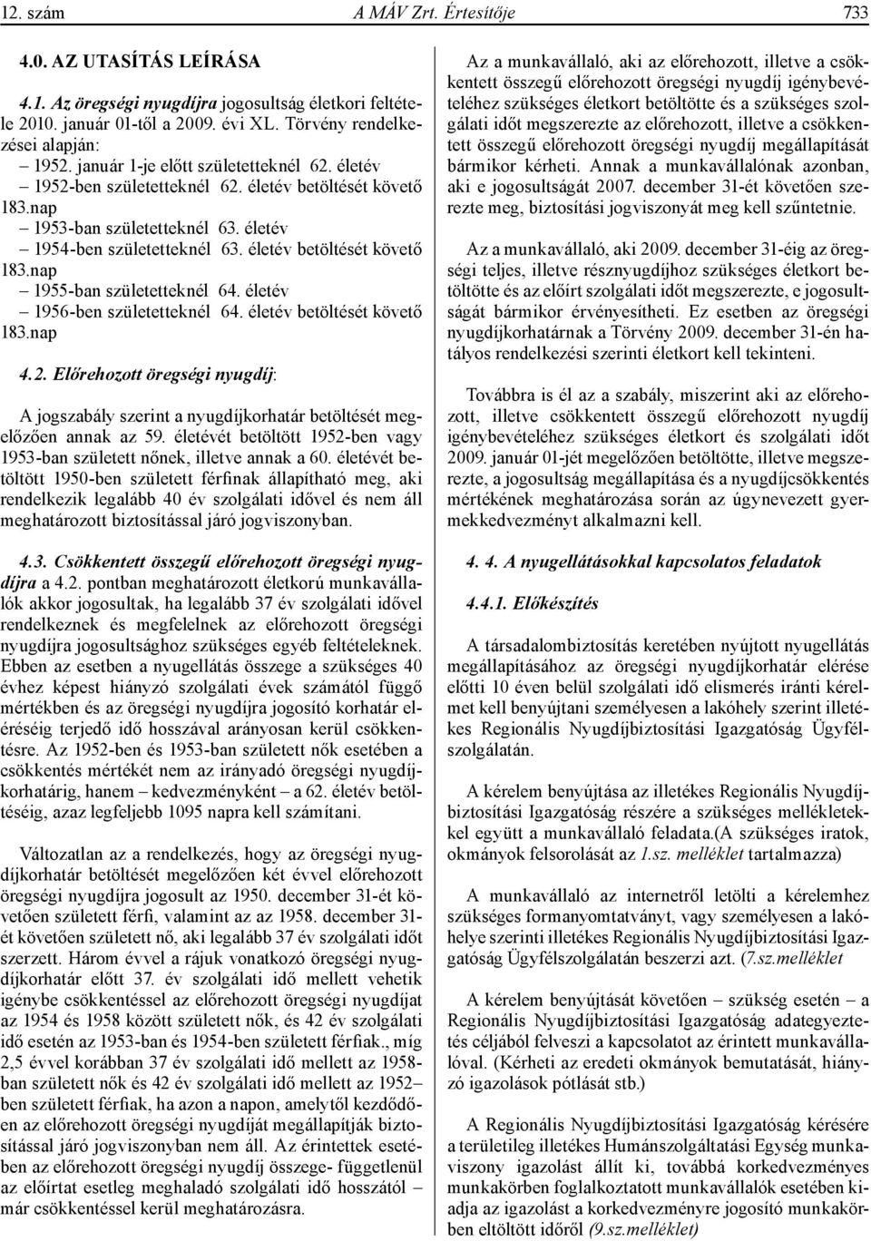 életév 1956-ben születetteknél 64. életév betöltését követő 183.nap 4.2. Előrehozott öregségi nyugdíj: A jogszabály szerint a nyugdíjkorhatár betöltését megelőzően annak az 59.