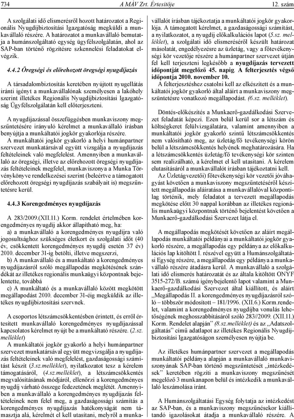 4.2 Öregségi és előrehozott öregségi nyugdíjazás A társadalombiztosítás keretében nyújtott nyugellátás iránti igényt a munkavállalónak személyesen a lakóhely szerint illetékes Regionális