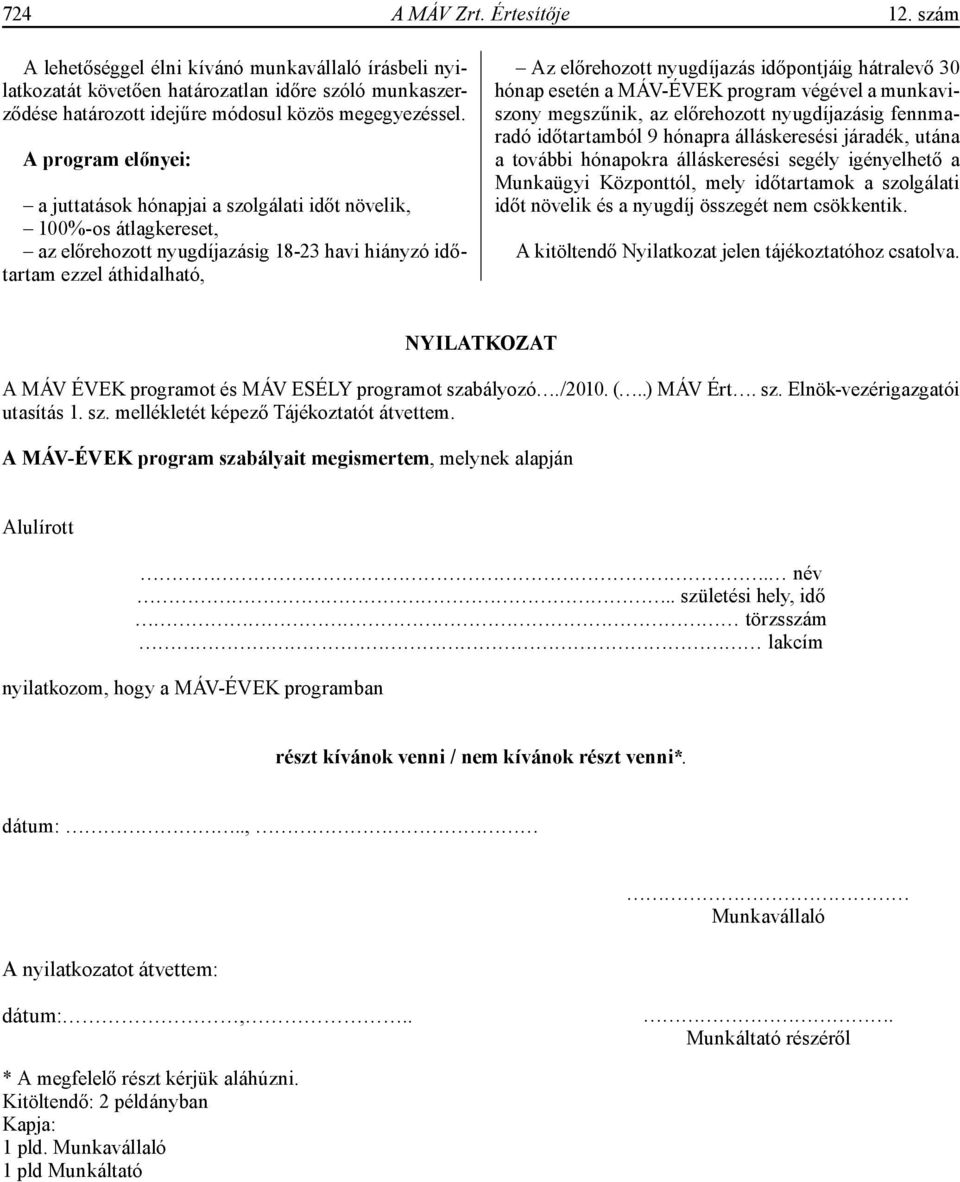 időpontjáig hátralevő 30 hónap esetén a MÁV-ÉVEK program végével a munkaviszony megszűnik, az előrehozott nyugdíjazásig fennmaradó időtartamból 9 hónapra álláskeresési járadék, utána a további