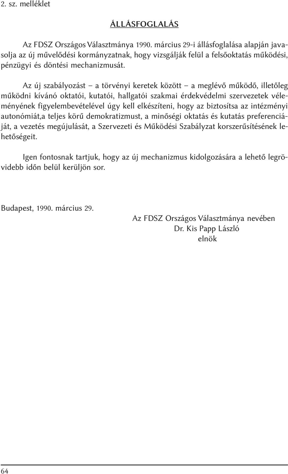Az új szabályozást a törvényi keretek között a meglévõ mûködõ, illetõleg mûködni kívánó oktatói, kutatói, hallgatói szakmai érdekvédelmi szervezetek véleményének figyelembevételével úgy kell