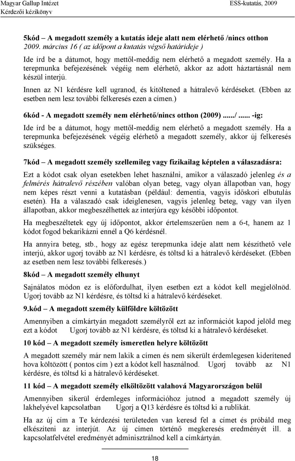 Ha a terepmunka befejezésének végéig nem elérhető, akkor az adott háztartásnál nem készül interjú. Innen az N1 kérdésre kell ugranod, és kitöltened a hátralevő kérdéseket.