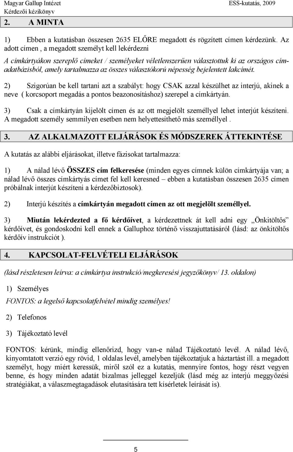 népesség bejelentett lakcímét. 2) Szigorúan be kell tartani azt a szabályt: hogy CSAK azzal készülhet az interjú, akinek a neve ( korcsoport megadás a pontos beazonosításhoz) szerepel a címkártyán.