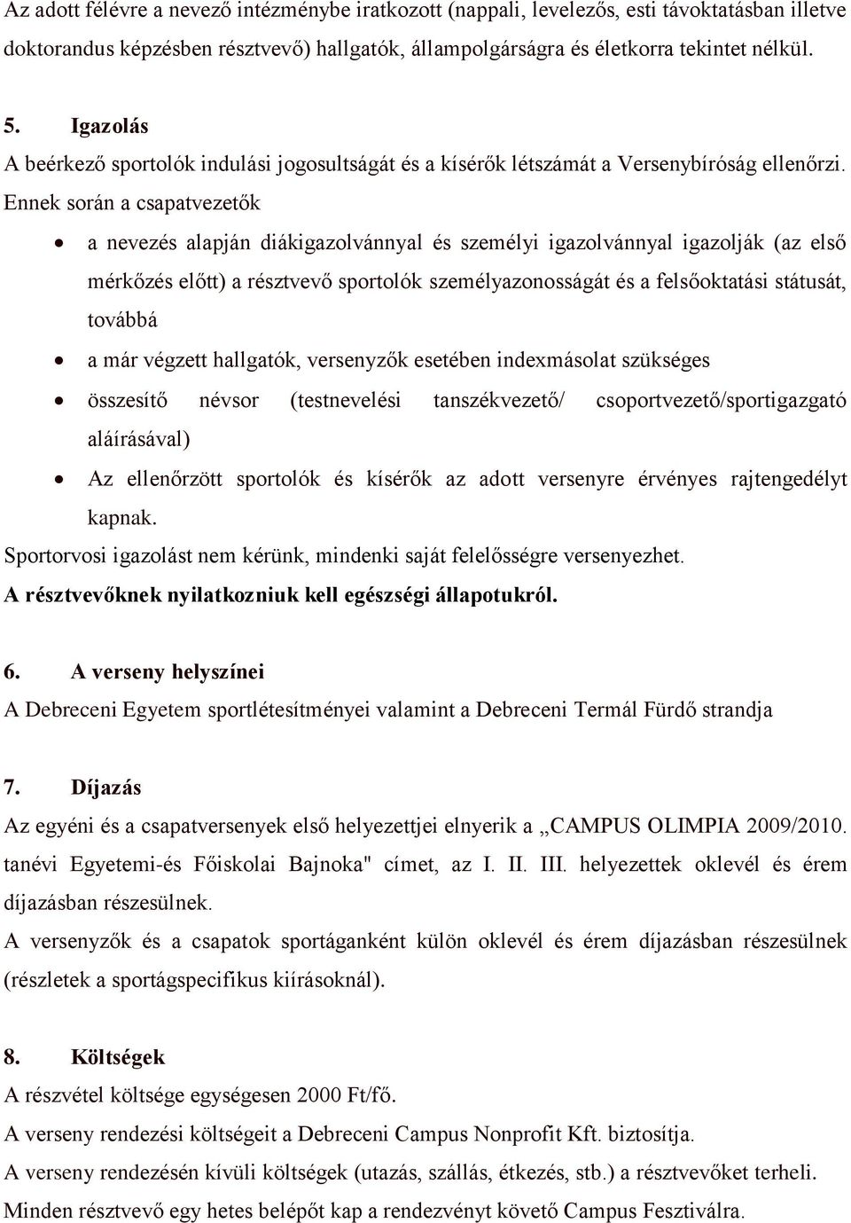 Ennek során a csapatvezetők a nevezés alapján diákigazolvánnyal és személyi igazolvánnyal igazolják (az első mérkőzés előtt) a résztvevő sportolók személyazonosságát és a felsőoktatási státusát,