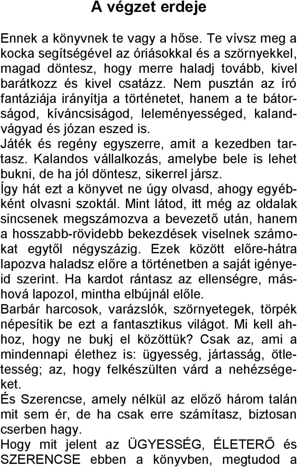 Kalandos vállalkozás, amelybe bele is lehet bukni, de ha jól döntesz, sikerrel jársz. Így hát ezt a könyvet ne úgy olvasd, ahogy egyébként olvasni szoktál.