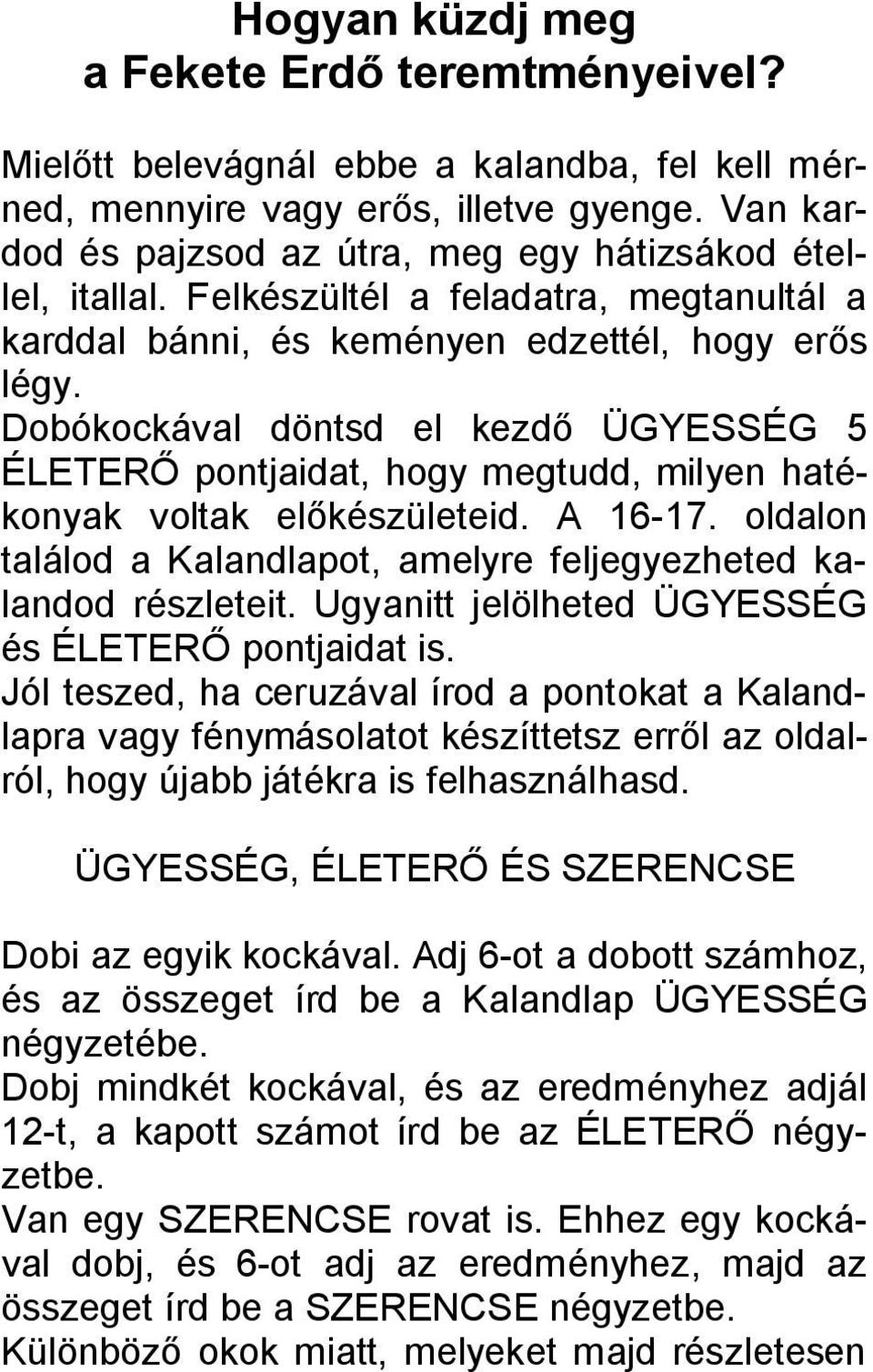 Dobókockával döntsd el kezdő ÜGYESSÉG 5 ÉLETERŐ pontjaidat, hogy megtudd, milyen hatékonyak voltak előkészületeid. A 16-17. oldalon találod a Kalandlapot, amelyre feljegyezheted kalandod részleteit.