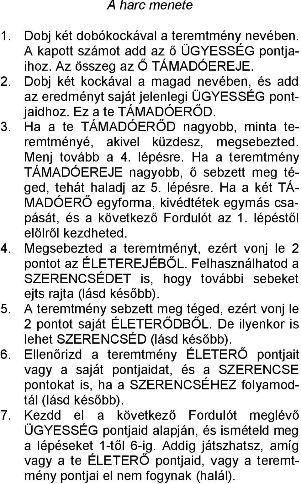 Menj tovább a 4. lépésre. Ha a teremtmény TÁMADÓEREJE nagyobb, ő sebzett meg téged, tehát haladj az 5. lépésre. Ha a két TÁ- MADÓERŐ egyforma, kivédtétek egymás csapását, és a következő Fordulót az 1.
