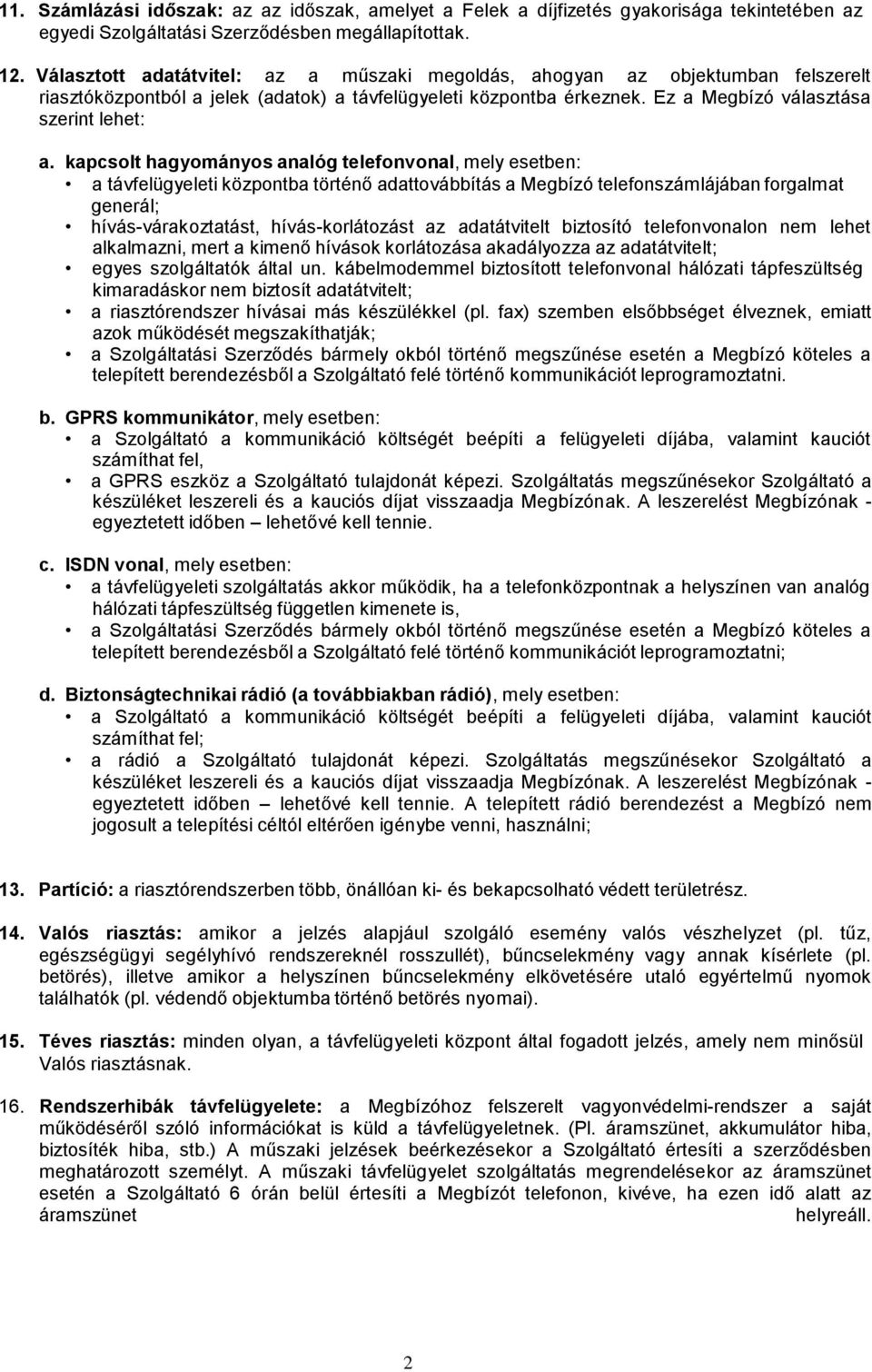 kapcsolt hagyományos analóg telefonvonal, mely esetben: a távfelügyeleti központba történő adattovábbítás a Megbízó telefonszámlájában forgalmat generál; hívás-várakoztatást, hívás-korlátozást az