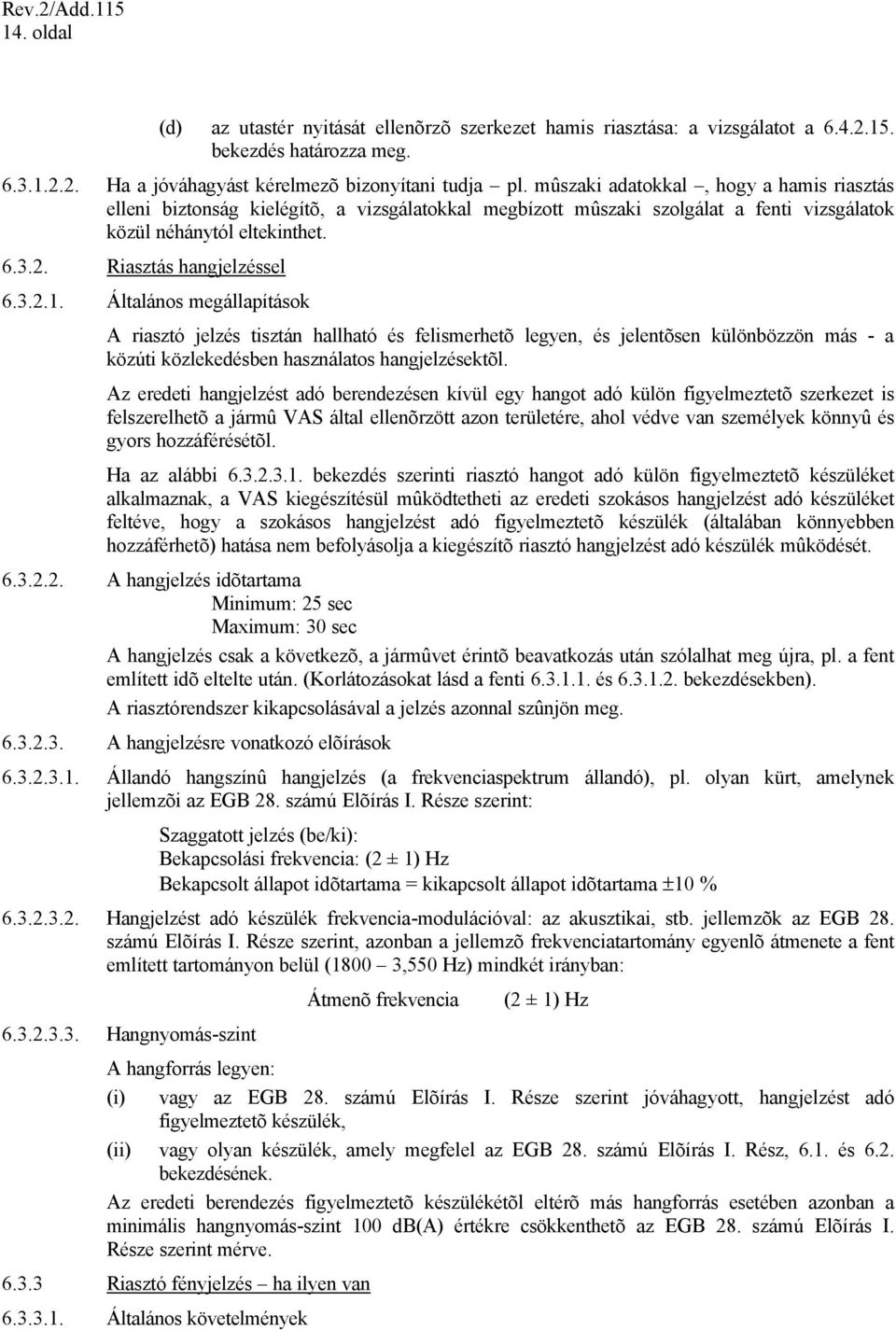 Általános megállapítások A riasztó jelzés tisztán hallható és felismerhetõ legyen, és jelentõsen különbözzön más - a közúti közlekedésben használatos hangjelzésektõl.