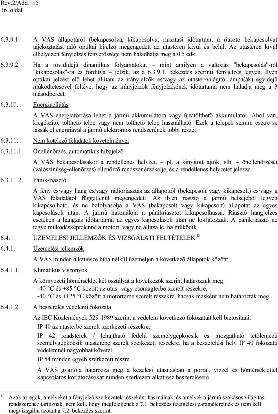 Ha a rövididejû dinamikus folyamatokat mint amilyen a változás "bekapcsolás"-ról "kikapcsolás"-ra és fordítva jelzik, az a 6.3.9.1. bekezdés szerinti fényjelzés legyen.
