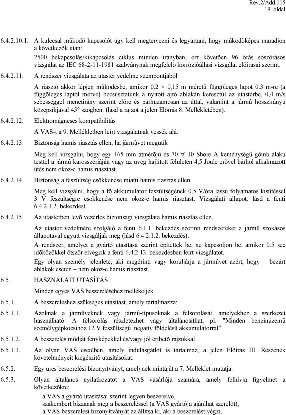 3 m-re (a függõleges laptól mérve) becsúsztatunk a nyitott ajtó ablakán keresztül az utastérbe, 0,4 m/s sebességgel menetirány szerint elõre és párhuzamosan az úttal, valamint a jármû hosszirányú