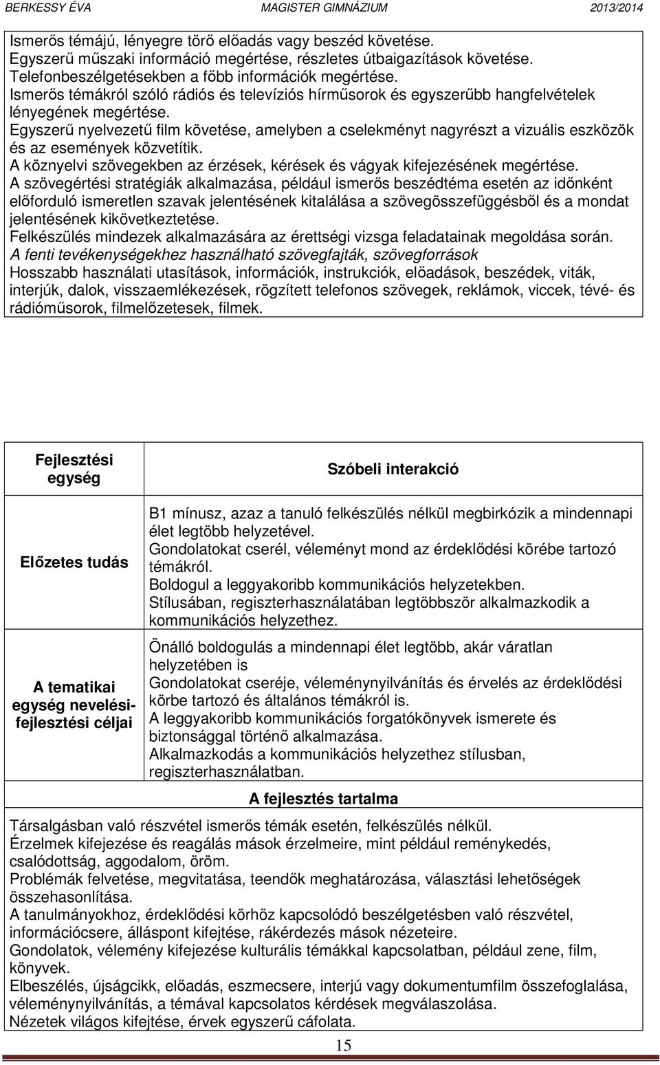 Egyszerű nyelvezetű film követése, amelyben a cselekményt nagyrészt a vizuális eszközök és az események közvetítik. A köznyelvi szövegekben az érzések, kérések és vágyak kifejezésének megértése.