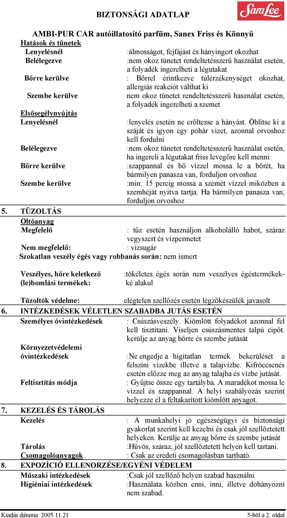 Öblítse ki a száját és igyon egy pohár vizet, azonnal orvoshoz kell fordulni ha ingereli a légutakat friss levegőre kell menni :szappannal és bő vízzel mossa le a bőrét, ha bármilyen panasza van,