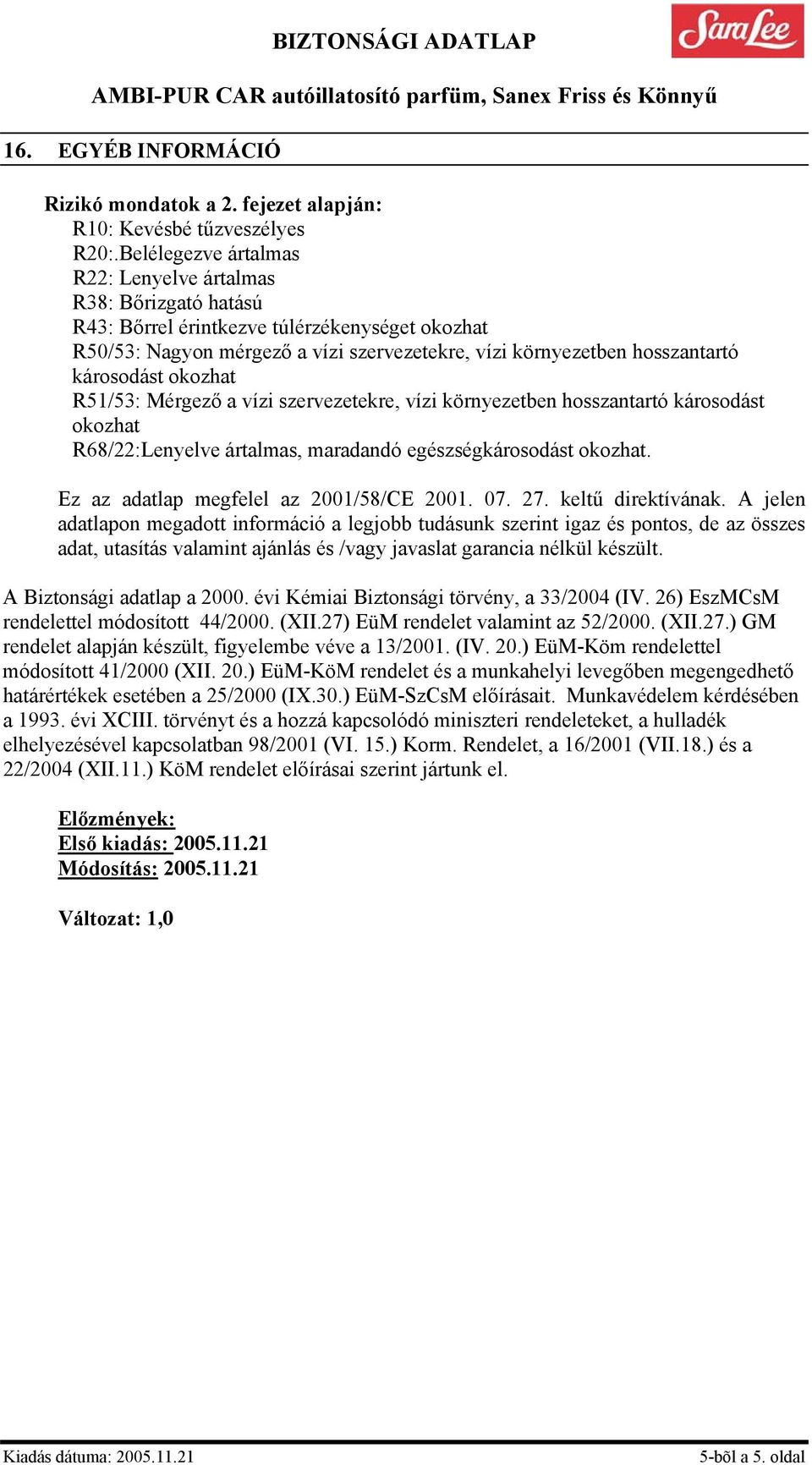 vízi szervezetekre, vízi környezetben hosszantartó károsodást R68/22:Lenyelve ártalmas, maradandó egészségkárosodást. Ez az adatlap megfelel az 2001/58/CE 2001. 07. 27. keltű direktívának.