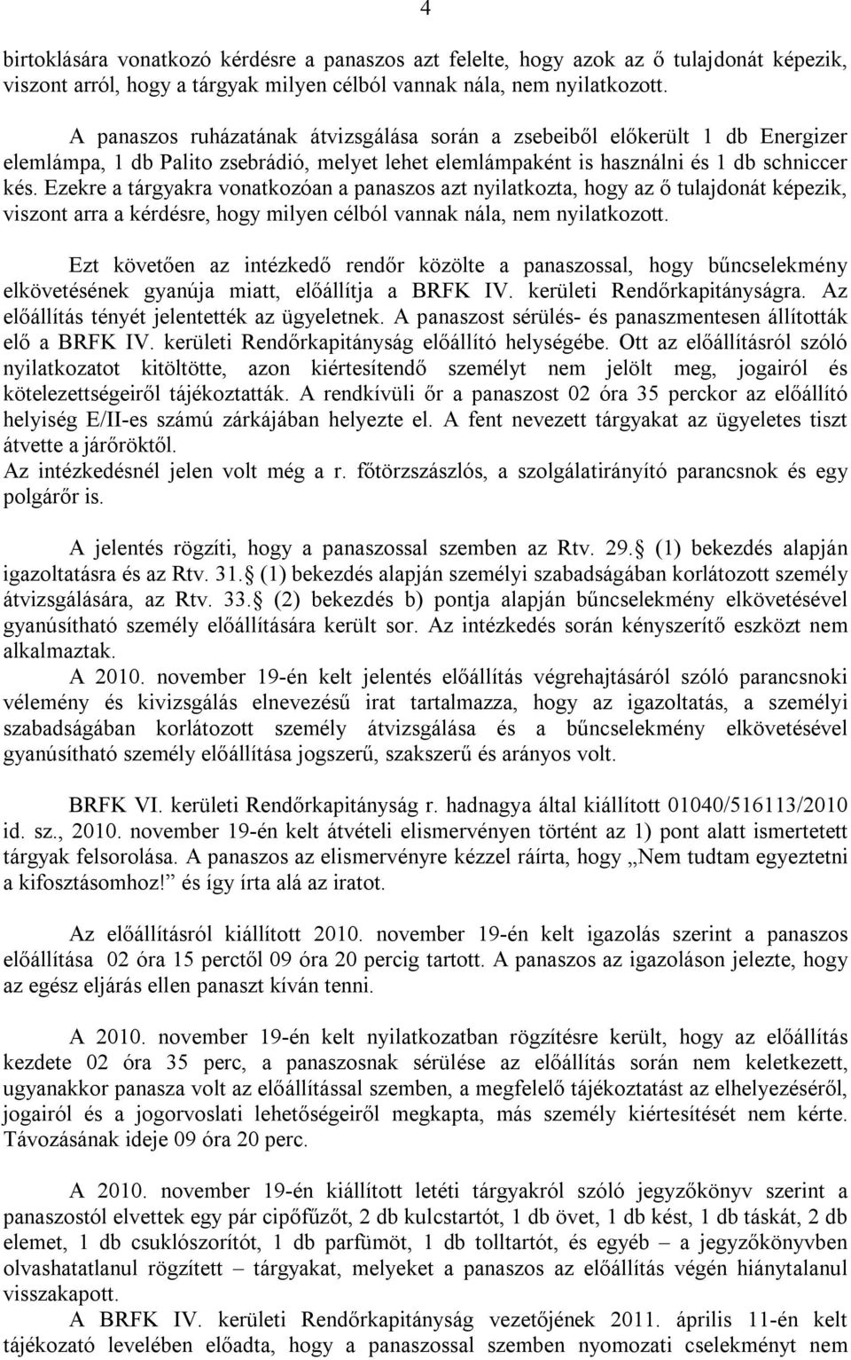 Ezekre a tárgyakra vonatkozóan a panaszos azt nyilatkozta, hogy az ő tulajdonát képezik, viszont arra a kérdésre, hogy milyen célból vannak nála, nem nyilatkozott.