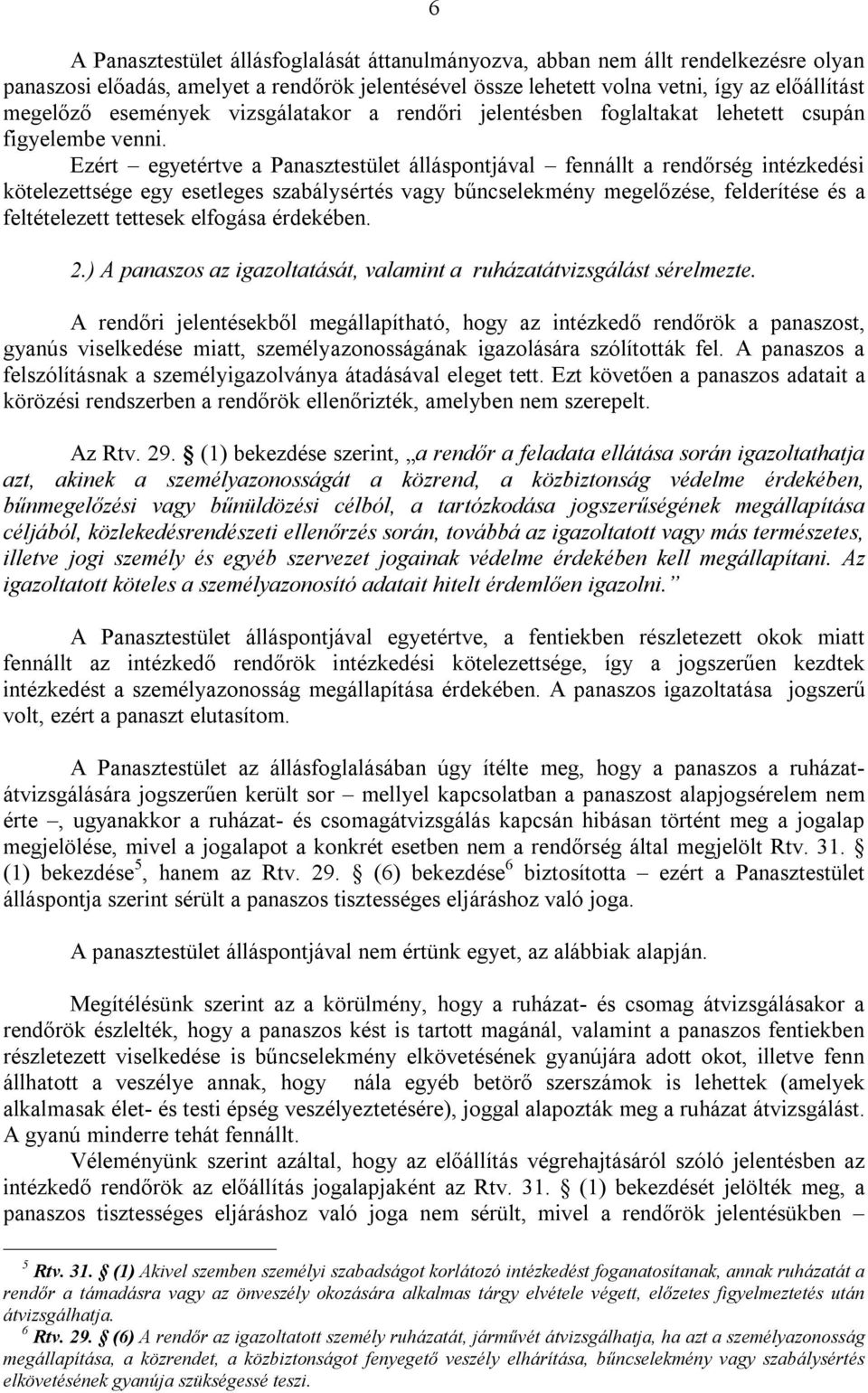 Ezért egyetértve a Panasztestület álláspontjával fennállt a rendőrség intézkedési kötelezettsége egy esetleges szabálysértés vagy bűncselekmény megelőzése, felderítése és a feltételezett tettesek