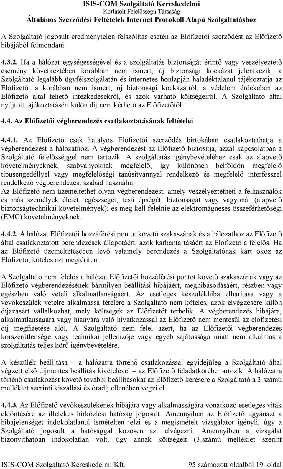 ügyfélszolgálatán és internetes honlapján haladéktalanul tájékoztatja az Előfizetőt a korábban nem ismert, új biztonsági kockázatról, a védelem érdekében az Előfizető által tehető intézkedésekről, és