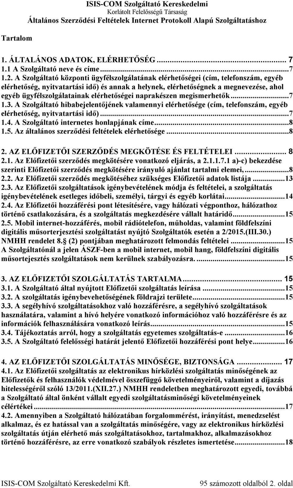 elérhetőségei naprakészen megismerhetők...7 1.3. A Szolgáltató hibabejelentőjének valamennyi elérhetősége (cím, telefonszám, egyéb elérhetőség, nyitvatartási idő)...7 1.4.