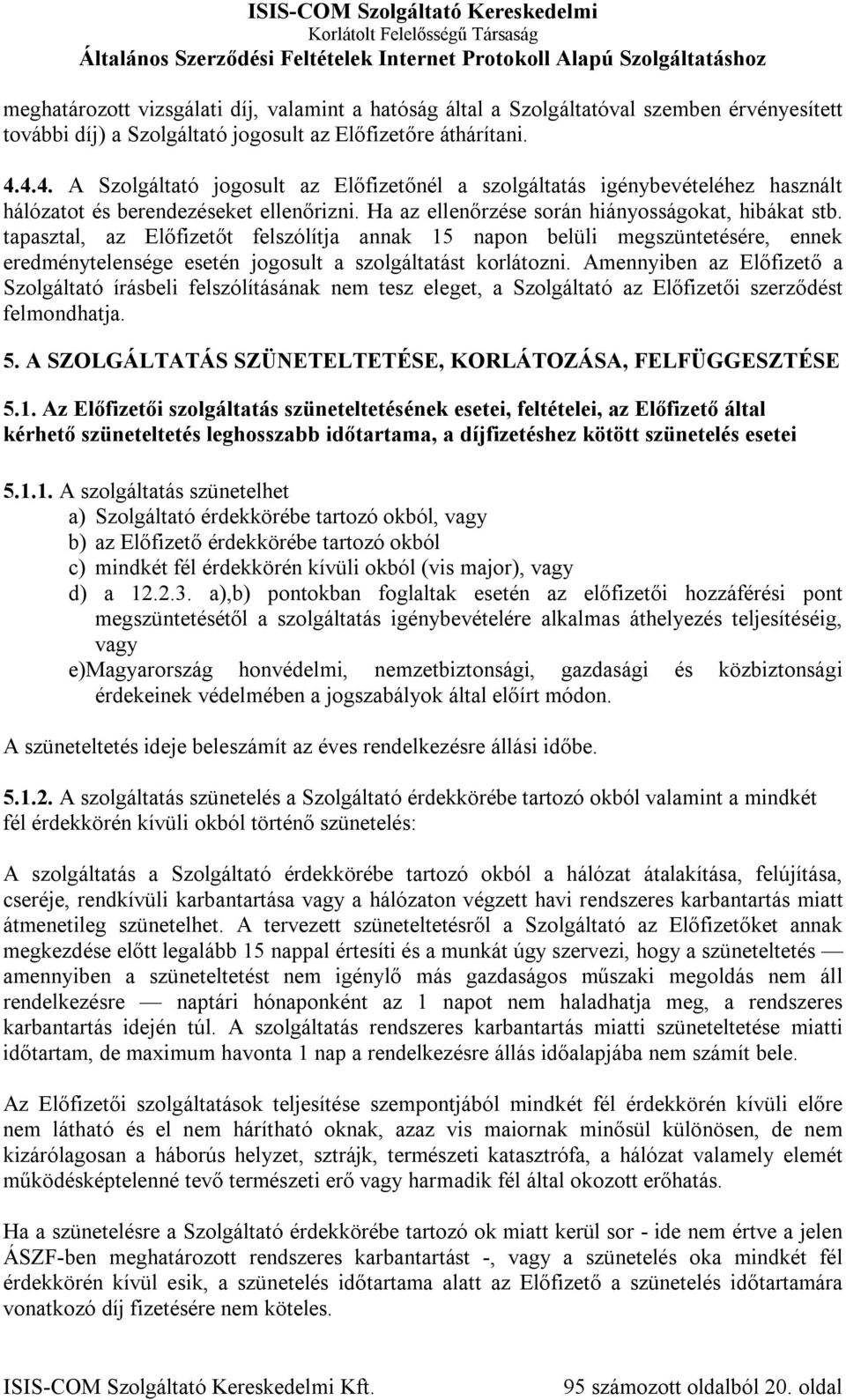tapasztal, az Előfizetőt felszólítja annak 15 napon belüli megszüntetésére, ennek eredménytelensége esetén jogosult a szolgáltatást korlátozni.