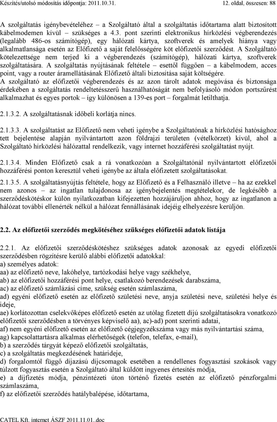 pont szerinti elektronikus hírközlési végberendezés (legalább 486-os számítógép), egy hálózati kártya, szoftverek és amelyek hiánya vagy alkalmatlansága esetén az Előfizető a saját felelősségére köt