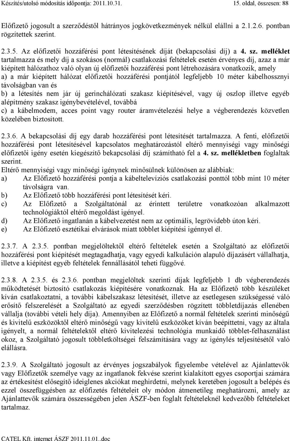 vonatkozik, amely a) a már kiépített hálózat előfizetői hozzáférési pontjától legfeljebb 10 méter kábelhossznyi távolságban van és b) a létesítés nem jár új gerinchálózati szakasz kiépítésével, vagy