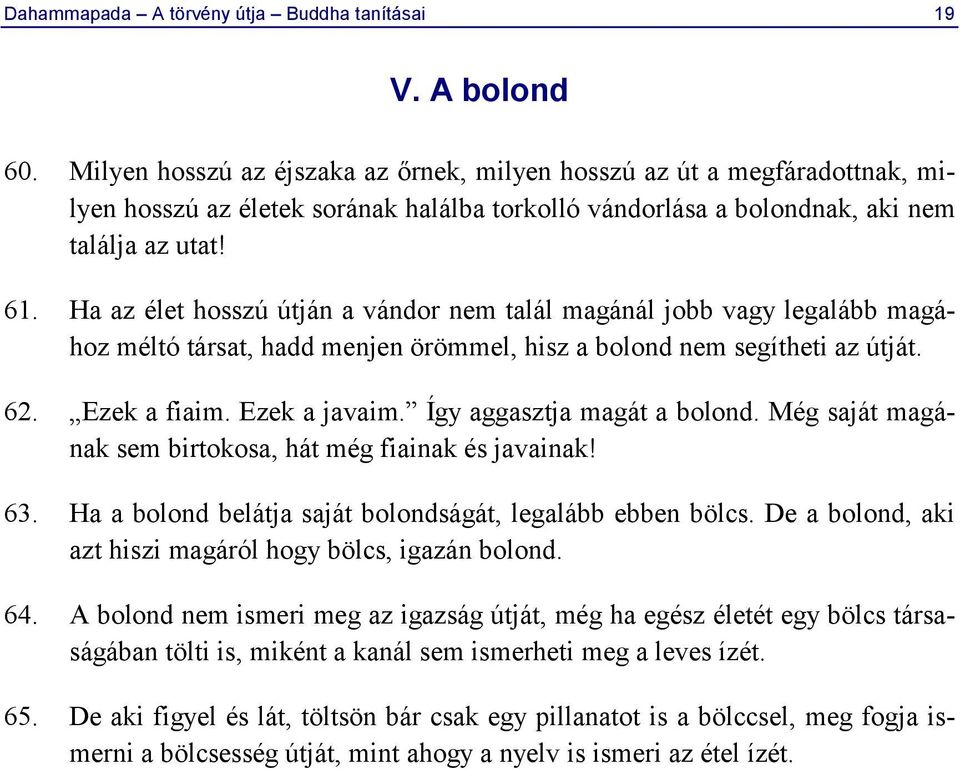 Ha az élet hosszú útján a vándor nem talál magánál jobb vagy legalább magához méltó társat, hadd menjen örömmel, hisz a bolond nem segítheti az útját. 62. Ezek a fiaim. Ezek a javaim.