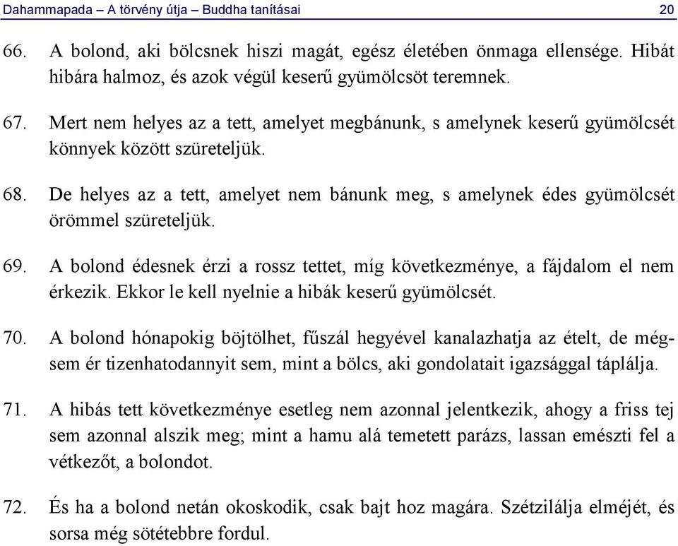 69. A bolond édesnek érzi a rossz tettet, míg következménye, a fájdalom el nem érkezik. Ekkor le kell nyelnie a hibák keserű gyümölcsét. 70.