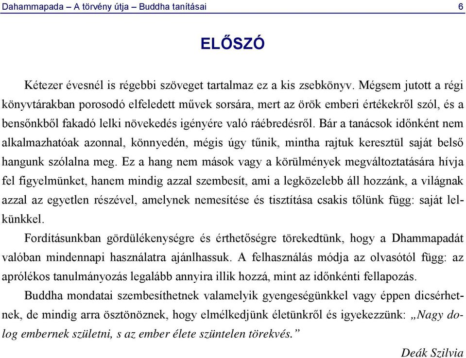 Bár a tanácsok időnként nem alkalmazhatóak azonnal, könnyedén, mégis úgy tűnik, mintha rajtuk keresztül saját belső hangunk szólalna meg.