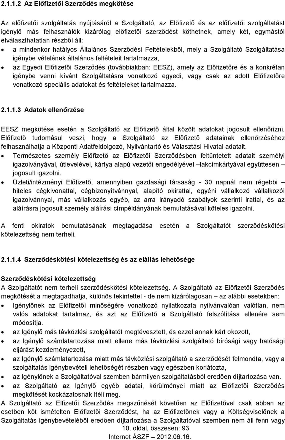 tartalmazza, az Egyedi Előfizetői Szerződés (továbbiakban: EESZ), amely az Előfizetőre és a konkrétan igénybe venni kívánt Szolgáltatásra vonatkozó egyedi, vagy csak az adott Előfizetőre vonatkozó
