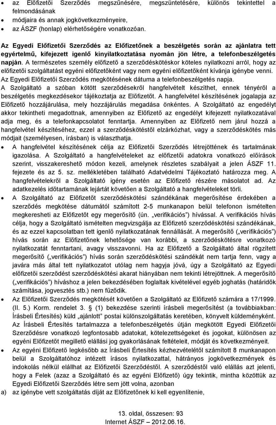 A természetes személy előfizető a szerződéskötéskor köteles nyilatkozni arról, hogy az előfizetői szolgáltatást egyéni előfizetőként vagy nem egyéni előfizetőként kívánja igénybe venni.
