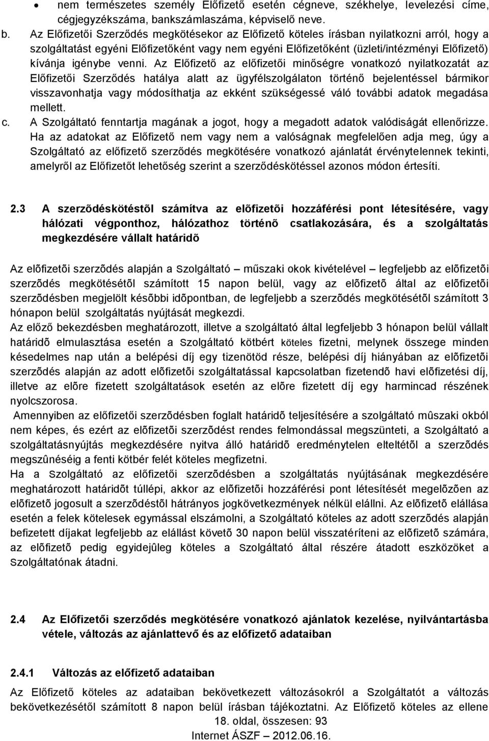 Az Előfizetői Szerződés megkötésekor az Előfizető köteles írásban nyilatkozni arról, hogy a szolgáltatást egyéni Előfizetőként vagy nem egyéni Előfizetőként (üzleti/intézményi Előfizető) kívánja