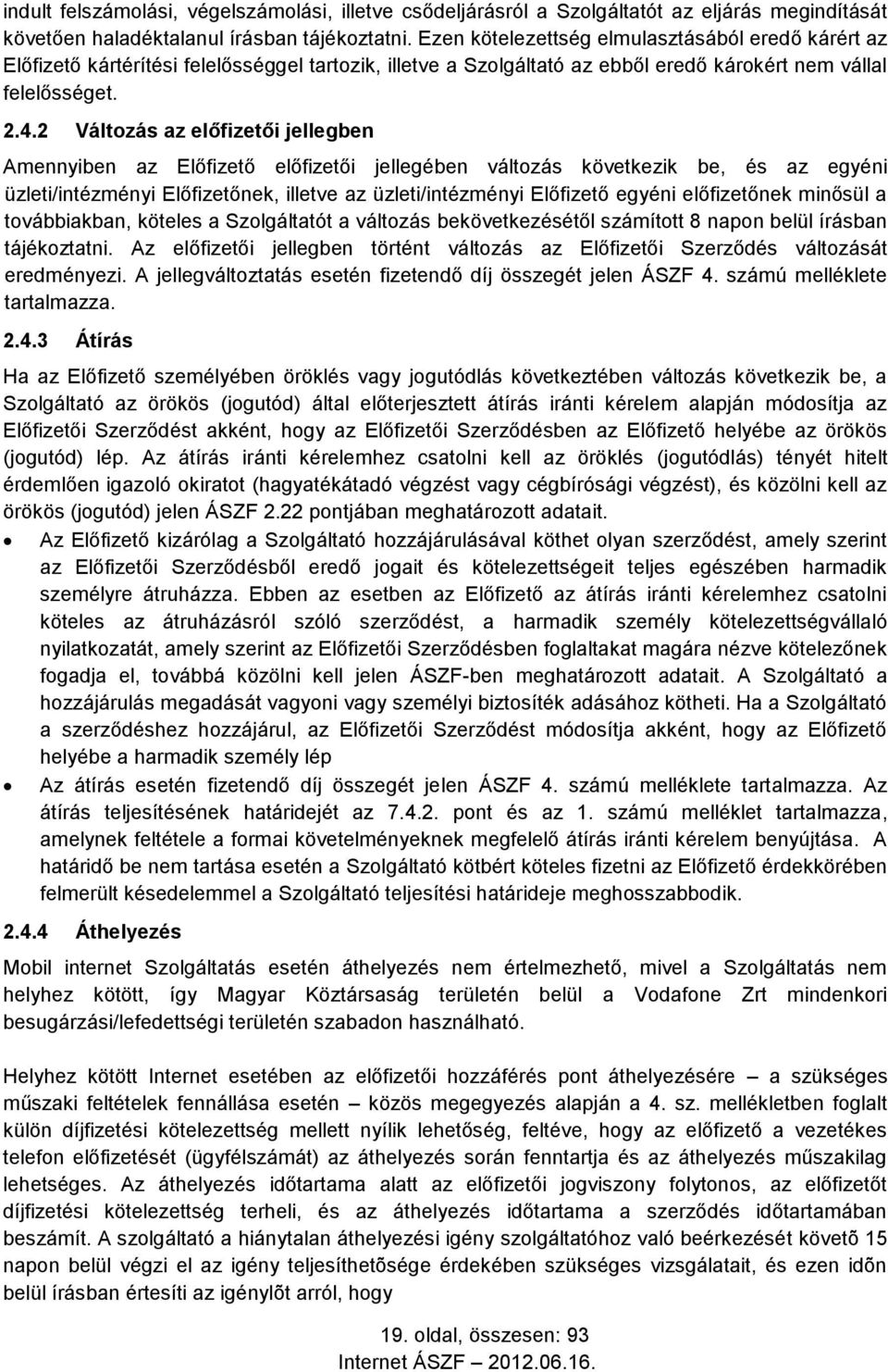 2 Változás az előfizetői jellegben Amennyiben az Előfizető előfizetői jellegében változás következik be, és az egyéni üzleti/intézményi Előfizetőnek, illetve az üzleti/intézményi Előfizető egyéni