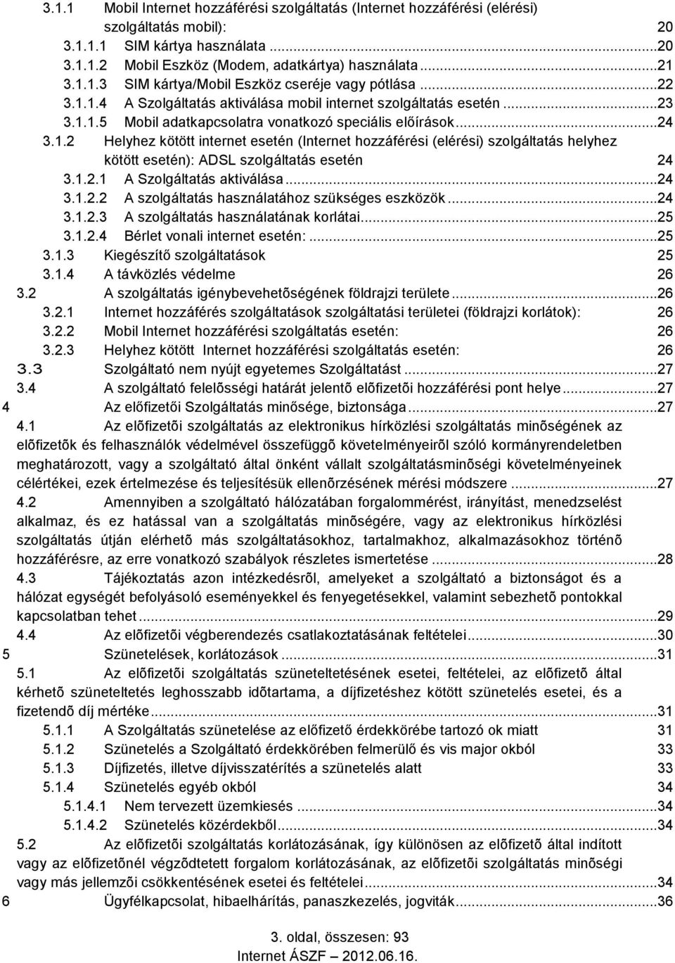 1.2.1 A Szolgáltatás aktiválása...24 3.1.2.2 A szolgáltatás használatához szükséges eszközök...24 3.1.2.3 A szolgáltatás használatának korlátai...25 3.1.2.4 Bérlet vonali internet esetén:...25 3.1.3 Kiegészítő szolgáltatások 25 3.
