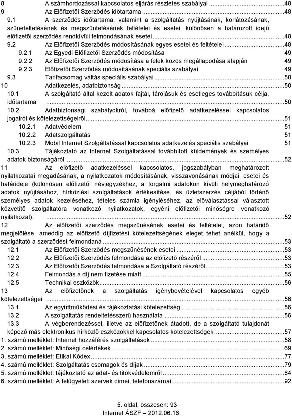 1 A szerzõdés idõtartama, valamint a szolgáltatás nyújtásának, korlátozásának, szüneteltetésének és megszüntetésének feltételei és esetei, különösen a határozott idejû elõfizetõi szerzõdés rendkívüli