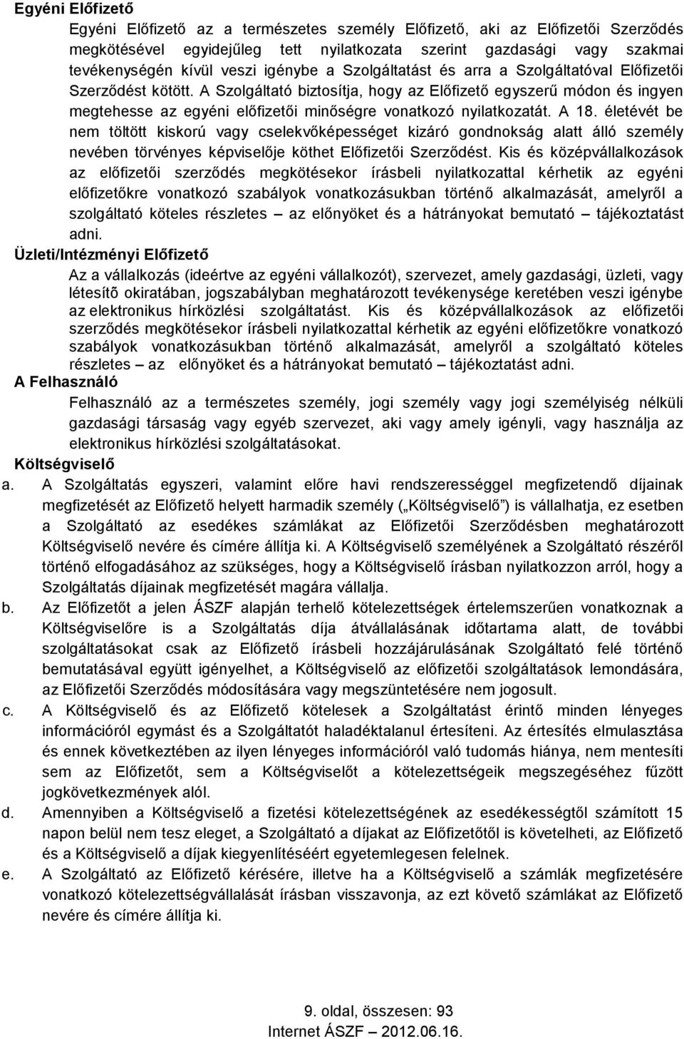 A Szolgáltató biztosítja, hogy az Előfizető egyszerű módon és ingyen megtehesse az egyéni előfizetői minőségre vonatkozó nyilatkozatát. A 18.