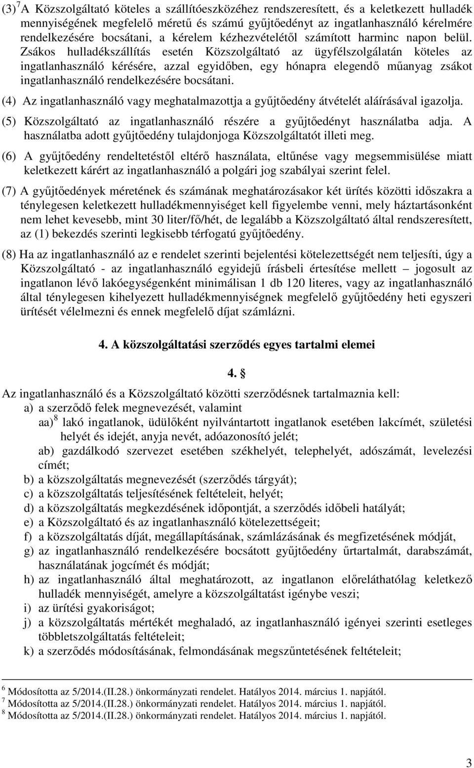 Zsákos hulladékszállítás esetén Közszolgáltató az ügyfélszolgálatán köteles az ingatlanhasználó kérésére, azzal egyidőben, egy hónapra elegendő műanyag zsákot ingatlanhasználó rendelkezésére