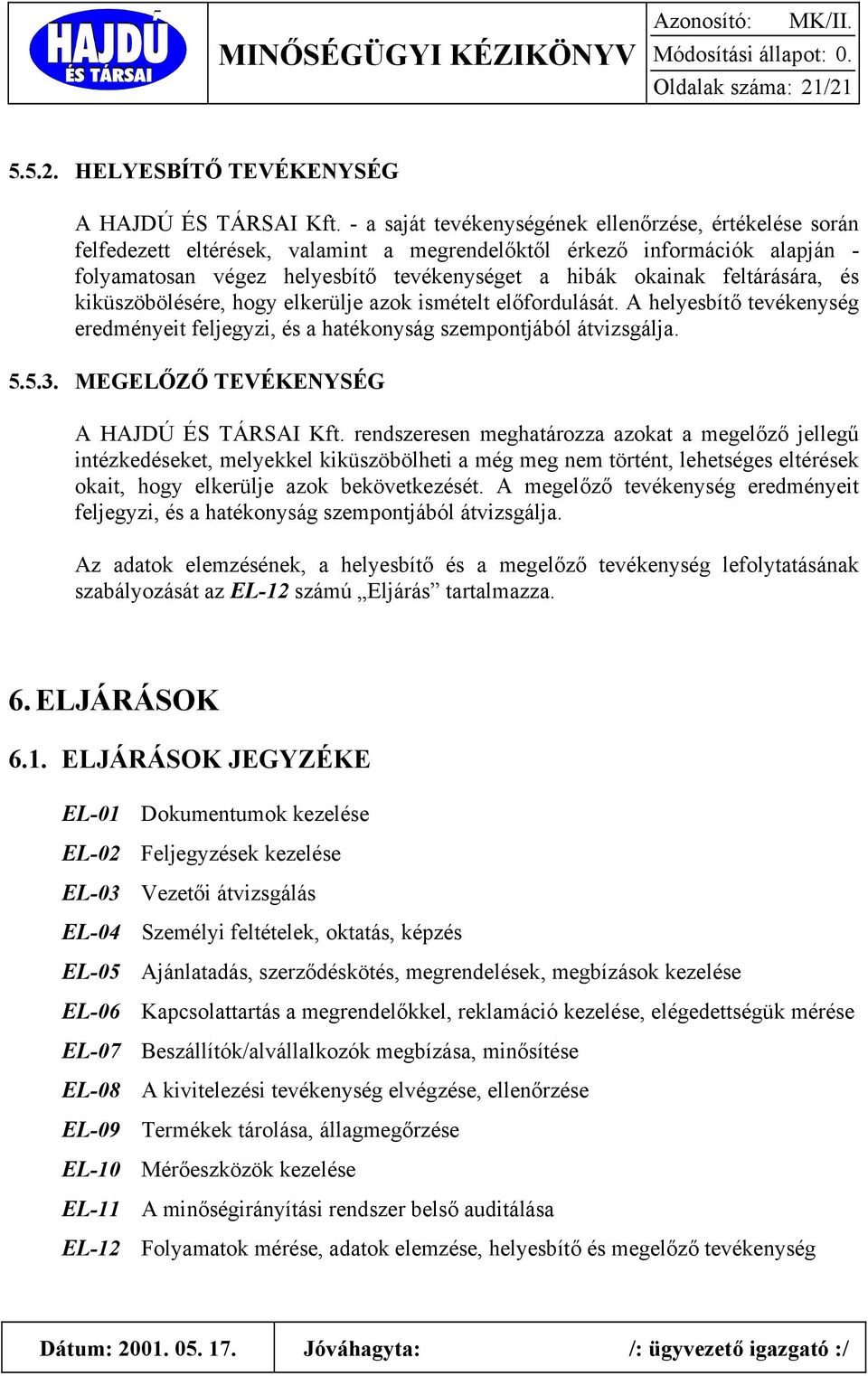 feltárására, és kiküszöbölésére, hogy elkerülje azok ismételt előfordulását. A helyesbítő tevékenység eredményeit feljegyzi, és a hatékonyság szempontjából átvizsgálja. 5.5.3.